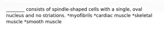 ________ consists of spindle-shaped cells with a single, oval nucleus and no striations. *myofibrils *cardiac muscle *skeletal muscle *smooth muscle