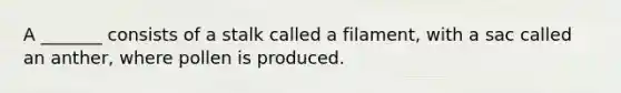 A _______ consists of a stalk called a filament, with a sac called an anther, where pollen is produced.