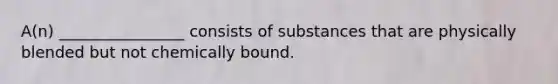 A(n) ________________ consists of substances that are physically blended but not chemically bound.