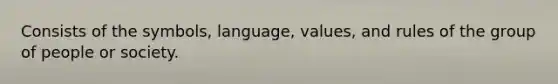 Consists of the symbols, language, values, and rules of the group of people or society.