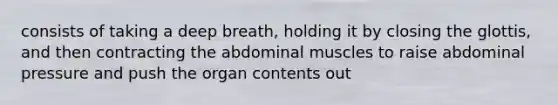 consists of taking a deep breath, holding it by closing the glottis, and then contracting the abdominal muscles to raise abdominal pressure and push the organ contents out