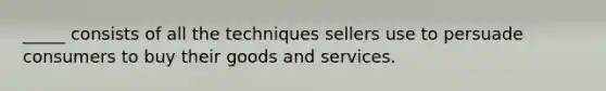 _____ consists of all the techniques sellers use to persuade consumers to buy their goods and services.