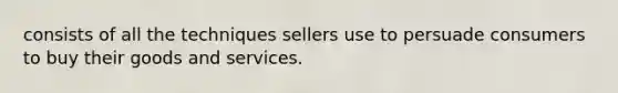 consists of all the techniques sellers use to persuade consumers to buy their goods and services.