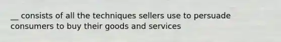 __ consists of all the techniques sellers use to persuade consumers to buy their goods and services