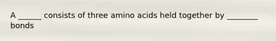 A ______ consists of three amino acids held together by ________ bonds