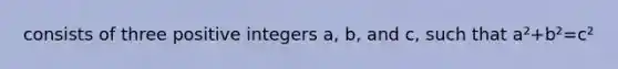 consists of three positive integers a, b, and c, such that a²+b²=c²