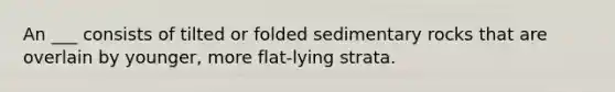 An ___ consists of tilted or folded sedimentary rocks that are overlain by younger, more flat-lying strata.