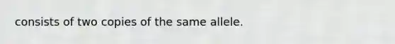 consists of two copies of the same allele.