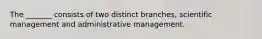 The _______ consists of two distinct branches, scientific management and administrative management.