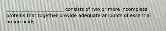 ____________ ____________ consists of two or more incomplete proteins that together provide adequate amounts of essential amino acids.