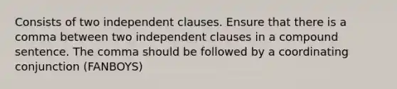 Consists of two independent clauses. Ensure that there is a comma between two independent clauses in a compound sentence. The comma should be followed by a coordinating conjunction (FANBOYS)