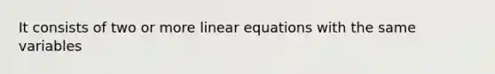 It consists of two or more linear equations with the same variables