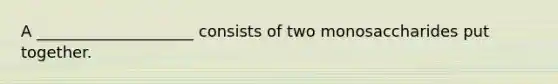 A ____________________ consists of two monosaccharides put together.