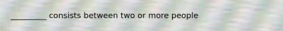 _________ consists between two or more people