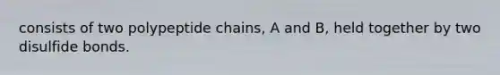 consists of two polypeptide chains, A and B, held together by two disulfide bonds.