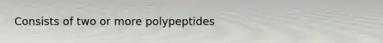 Consists of two or more polypeptides