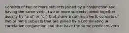 Consists of two or more subjects joined by a conjunction and having the same verb., two or more subjects joined together usually by "and" or "or" that share a common verb, consists of two or more subjects that are joined by a coordinating or correlative conjunction and that have the same predicate/verb