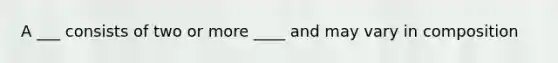 A ___ consists of two or more ____ and may vary in composition