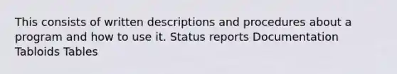 This consists of written descriptions and procedures about a program and how to use it. Status reports Documentation Tabloids Tables