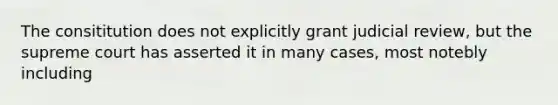 The consititution does not explicitly grant judicial review, but the supreme court has asserted it in many cases, most notebly including
