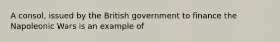 A consol, issued by the British government to finance the Napoleonic Wars is an example of