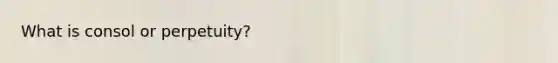 What is consol or perpetuity?