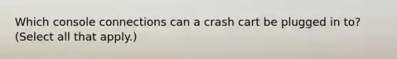 Which console connections can a crash cart be plugged in to? (Select all that apply.)