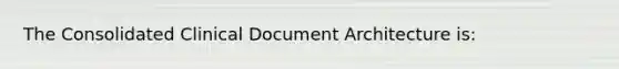 The Consolidated Clinical Document Architecture is: