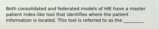 Both consolidated and federated models of HIE have a master patient index-like tool that identifies where the patient information is located. This tool is referred to as the _________