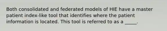 Both consolidated and federated models of HIE have a master patient index-like tool that identifies where the patient information is located. This tool is referred to as a _____.