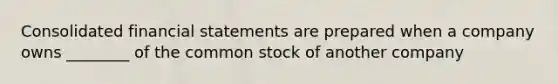 Consolidated financial statements are prepared when a company owns ________ of the common stock of another company