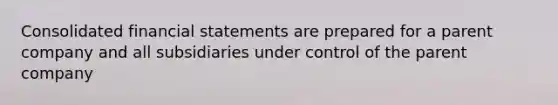 Consolidated financial statements are prepared for a parent company and all subsidiaries under control of the parent company