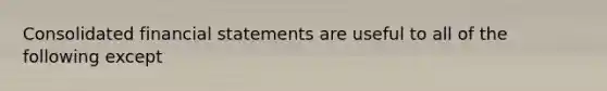 Consolidated financial statements are useful to all of the following except