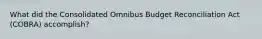 What did the Consolidated Omnibus Budget Reconciliation Act (COBRA) accomplish?