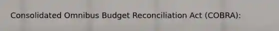 Consolidated Omnibus Budget Reconciliation Act (COBRA):