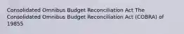 Consolidated Omnibus Budget Reconciliation Act The Consolidated Omnibus Budget Reconciliation Act (COBRA) of 19855