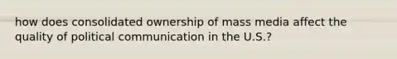 how does consolidated ownership of mass media affect the quality of political communication in the U.S.?