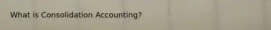 What is Consolidation Accounting?