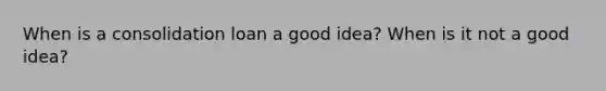 When is a consolidation loan a good idea? When is it not a good idea?