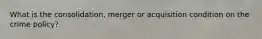 What is the consolidation, merger or acquisition condition on the crime policy?