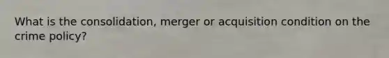 What is the consolidation, merger or acquisition condition on the crime policy?