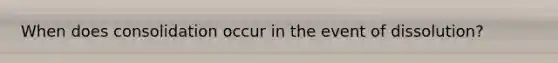 When does consolidation occur in the event of dissolution?