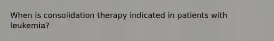 When is consolidation therapy indicated in patients with leukemia?