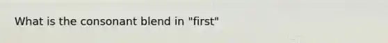 What is the consonant blend in "first"