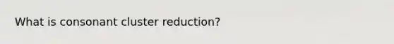 What is consonant cluster reduction?