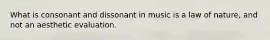 What is consonant and dissonant in music is a law of nature, and not an aesthetic evaluation.