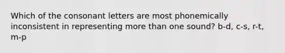 Which of the consonant letters are most phonemically inconsistent in representing more than one sound? b-d, c-s, r-t, m-p