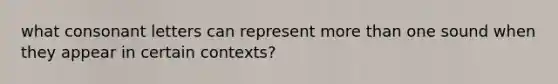 what consonant letters can represent more than one sound when they appear in certain contexts?