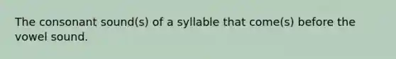 The consonant sound(s) of a syllable that come(s) before the vowel sound.