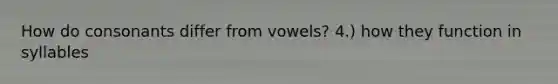 How do consonants differ from vowels? 4.) how they function in syllables